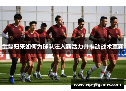 武磊归来如何为球队注入新活力并推动战术革新