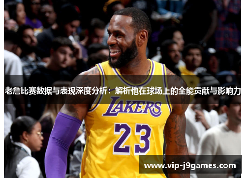 老詹比赛数据与表现深度分析：解析他在球场上的全能贡献与影响力
