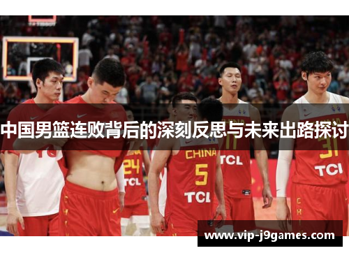 中国男篮连败背后的深刻反思与未来出路探讨