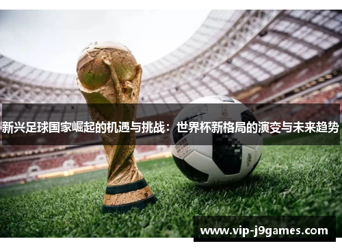 新兴足球国家崛起的机遇与挑战：世界杯新格局的演变与未来趋势