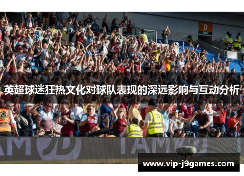 英超球迷狂热文化对球队表现的深远影响与互动分析
