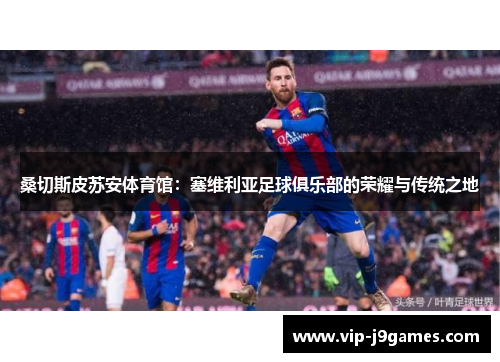 桑切斯皮苏安体育馆：塞维利亚足球俱乐部的荣耀与传统之地