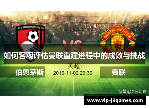 如何客观评估曼联重建进程中的成效与挑战