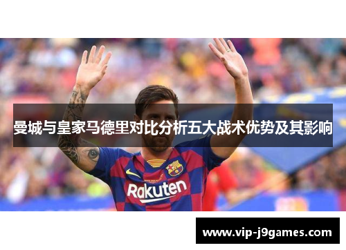 曼城与皇家马德里对比分析五大战术优势及其影响