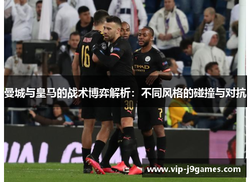 曼城与皇马的战术博弈解析：不同风格的碰撞与对抗