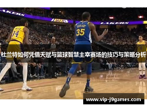 杜兰特如何凭借天赋与篮球智慧主宰赛场的技巧与策略分析