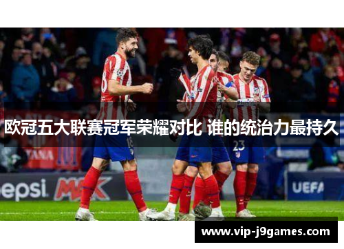 欧冠五大联赛冠军荣耀对比 谁的统治力最持久