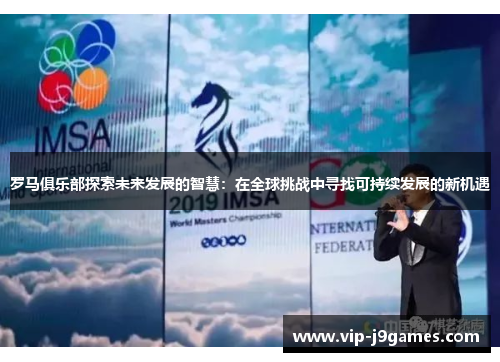 罗马俱乐部探索未来发展的智慧：在全球挑战中寻找可持续发展的新机遇