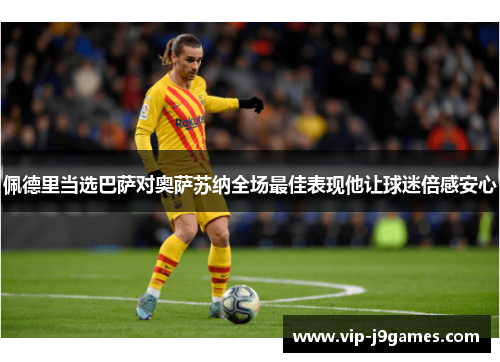 佩德里当选巴萨对奥萨苏纳全场最佳表现他让球迷倍感安心