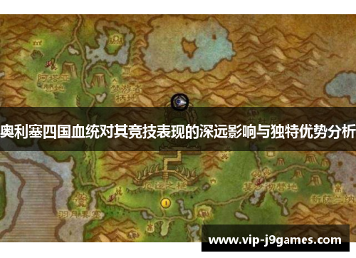 奥利塞四国血统对其竞技表现的深远影响与独特优势分析