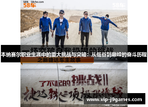 本纳赛尔职业生涯中的重大挑战与突破：从低谷到巅峰的奋斗历程
