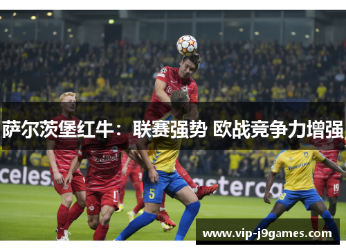 萨尔茨堡红牛：联赛强势 欧战竞争力增强