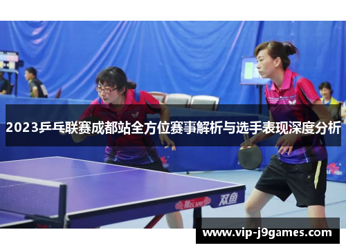 2023乒乓联赛成都站全方位赛事解析与选手表现深度分析