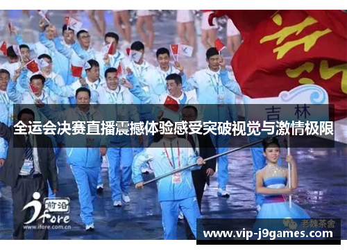 全运会决赛直播震撼体验感受突破视觉与激情极限