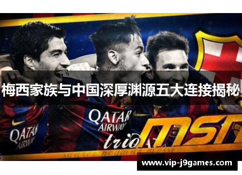 梅西家族与中国深厚渊源五大连接揭秘