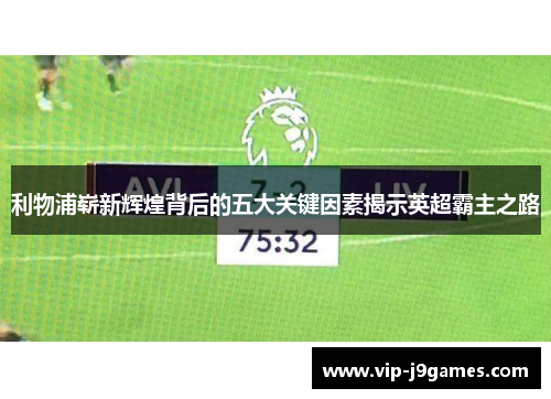 利物浦崭新辉煌背后的五大关键因素揭示英超霸主之路
