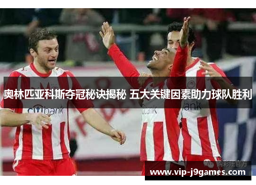 奥林匹亚科斯夺冠秘诀揭秘 五大关键因素助力球队胜利