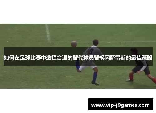 如何在足球比赛中选择合适的替代球员替换冈萨雷斯的最佳策略