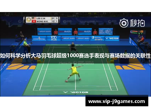 如何科学分析大马羽毛球超级1000赛选手表现与赛场数据的关联性