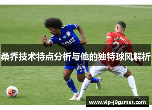 桑乔技术特点分析与他的独特球风解析