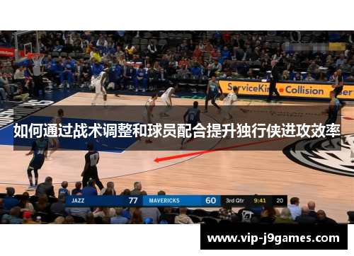 如何通过战术调整和球员配合提升独行侠进攻效率