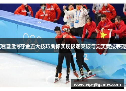 短道速滑夺金五大技巧助你实现极速突破与完美竞技表现