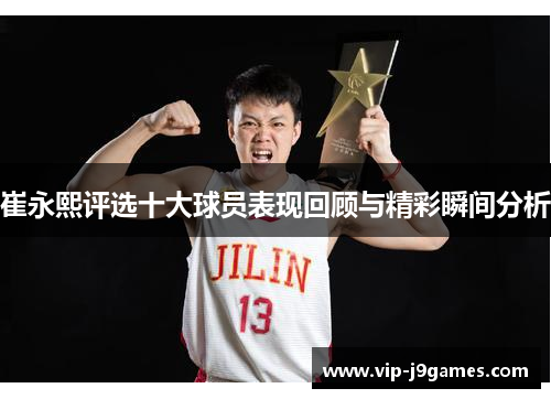 崔永熙评选十大球员表现回顾与精彩瞬间分析