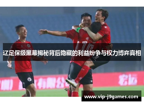 辽足保级黑幕揭秘背后隐藏的利益纷争与权力博弈真相