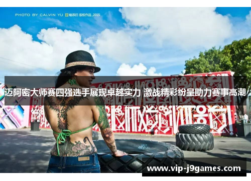 迈阿密大师赛四强选手展现卓越实力 激战精彩纷呈助力赛事高潮