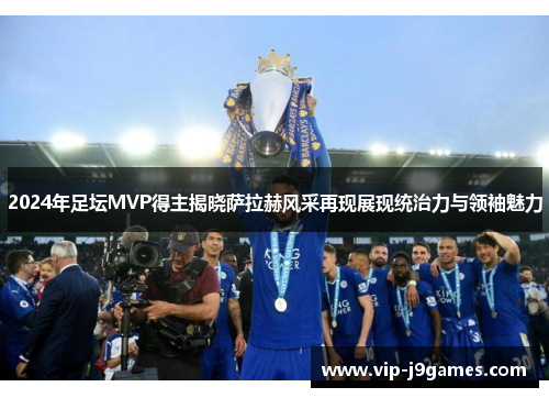 2024年足坛MVP得主揭晓萨拉赫风采再现展现统治力与领袖魅力