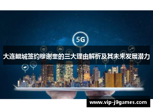 大连鲲城签约穆谢奎的三大理由解析及其未来发展潜力
