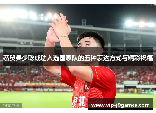 恭贺吴少聪成功入选国家队的五种表达方式与精彩祝福