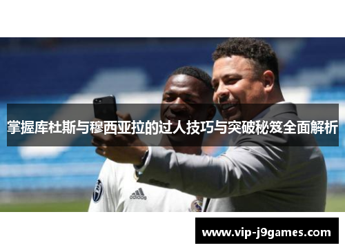 掌握库杜斯与穆西亚拉的过人技巧与突破秘笈全面解析