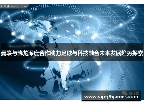 曼联与骁龙深度合作助力足球与科技融合未来发展趋势探索