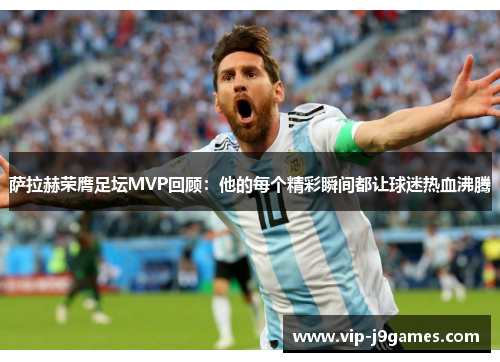 萨拉赫荣膺足坛MVP回顾：他的每个精彩瞬间都让球迷热血沸腾