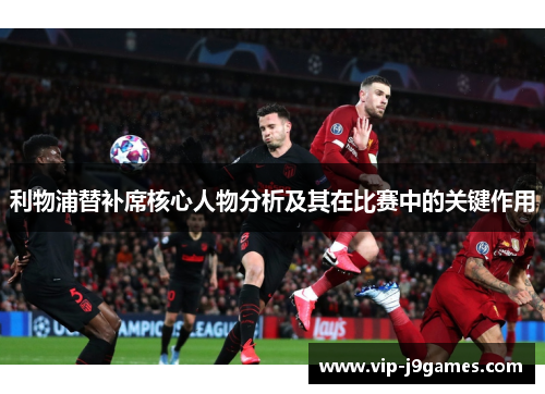 利物浦替补席核心人物分析及其在比赛中的关键作用