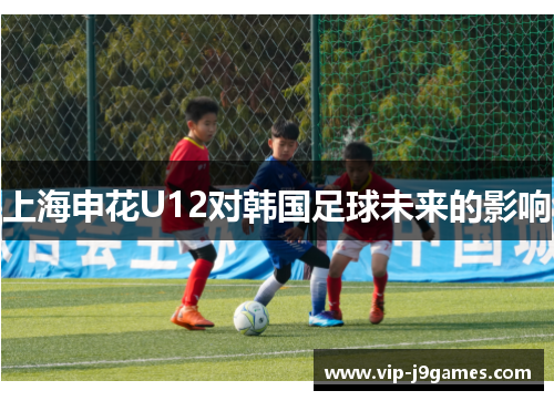 上海申花U12对韩国足球未来的影响