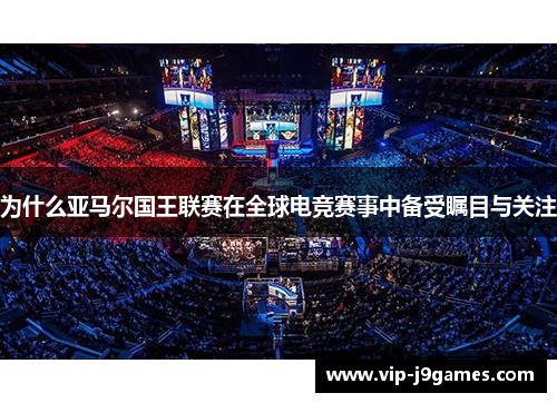 为什么亚马尔国王联赛在全球电竞赛事中备受瞩目与关注