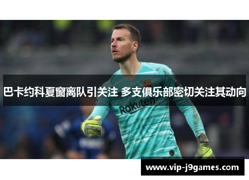 巴卡约科夏窗离队引关注 多支俱乐部密切关注其动向