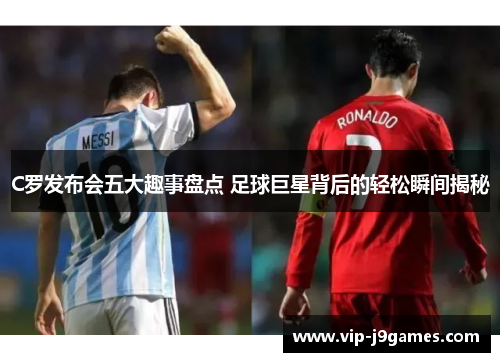 C罗发布会五大趣事盘点 足球巨星背后的轻松瞬间揭秘