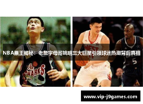 NBA票王揭秘：老詹字母哥姚明三大巨星引领球迷热潮背后真相