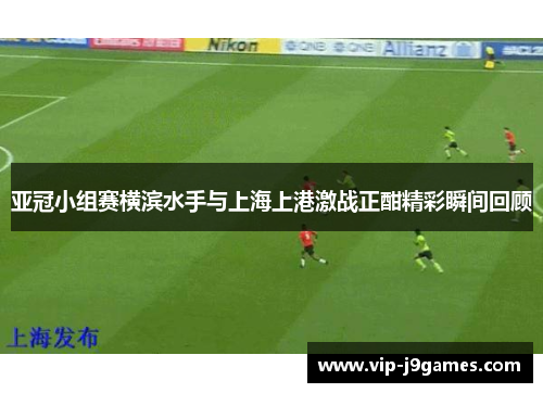 亚冠小组赛横滨水手与上海上港激战正酣精彩瞬间回顾