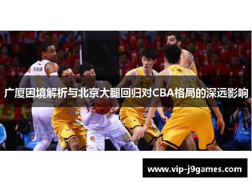 广厦困境解析与北京大腿回归对CBA格局的深远影响