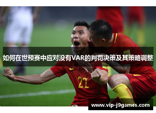如何在世预赛中应对没有VAR的判罚决策及其策略调整