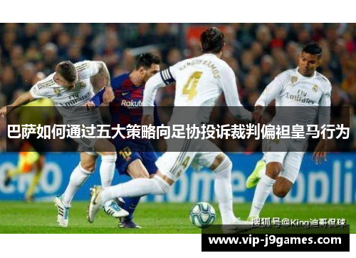 巴萨如何通过五大策略向足协投诉裁判偏袒皇马行为