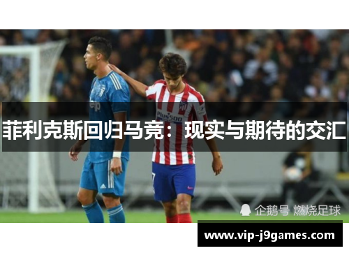 菲利克斯回归马竞：现实与期待的交汇
