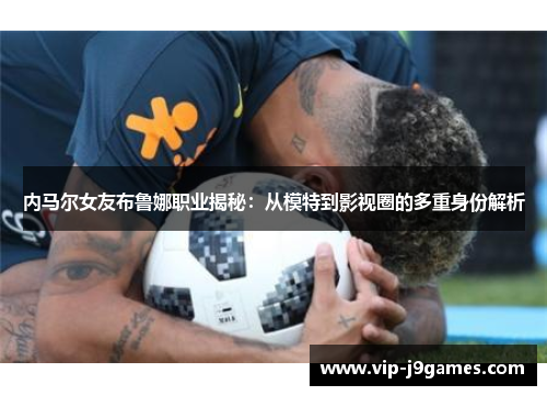 内马尔女友布鲁娜职业揭秘：从模特到影视圈的多重身份解析