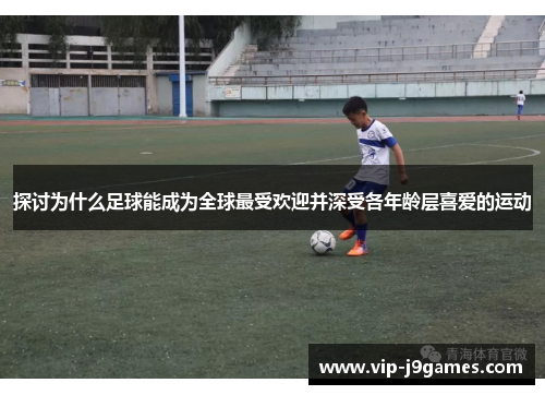 探讨为什么足球能成为全球最受欢迎并深受各年龄层喜爱的运动