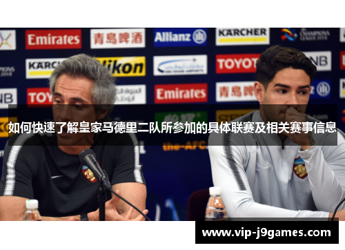 如何快速了解皇家马德里二队所参加的具体联赛及相关赛事信息